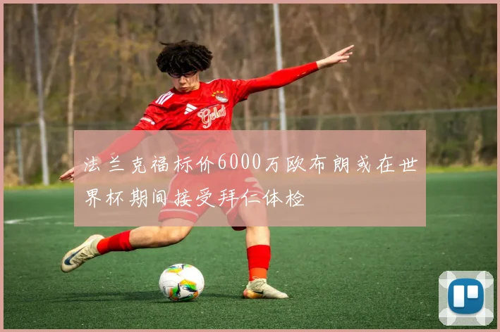 法兰克福标价6000万欧布朗或在世界杯期间接受拜仁体检