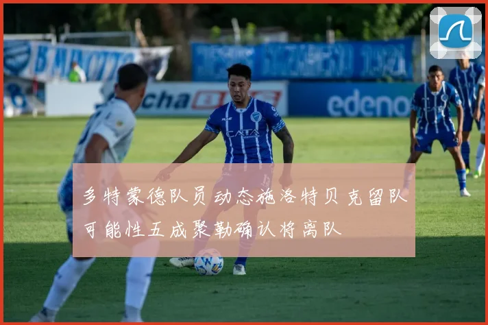 多特蒙德队员动态施洛特贝克留队可能性五成聚勒确认将离队
