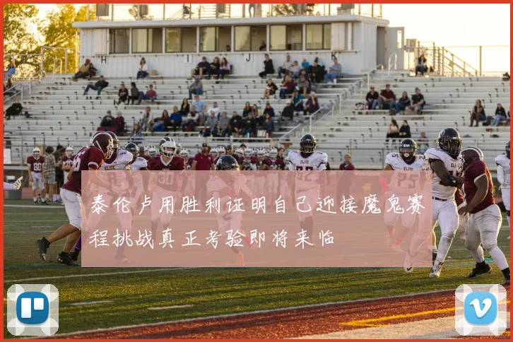 泰伦卢用胜利证明自己迎接魔鬼赛程挑战真正考验即将来临