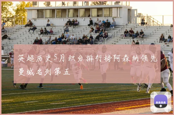 英超历史5月积分排行榜阿森纳领先曼城名列第五