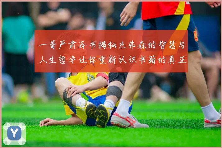 一哥严肃荐书揭秘杰弗森的智慧与人生哲学让你重新认识书籍的真正价值