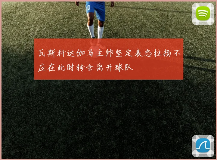 瓦斯科达伽马主帅坚定表态拉扬不应在此时转会离开球队