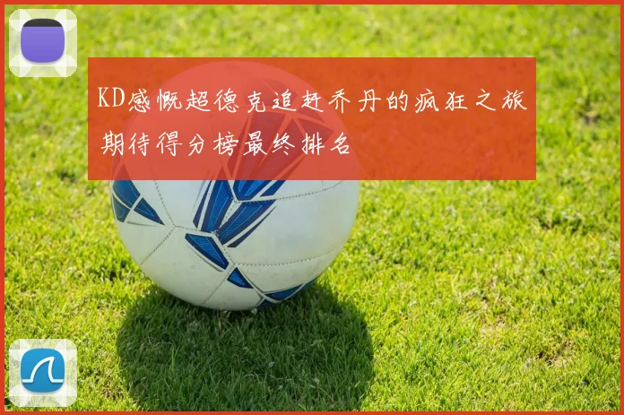 KD感慨超德克追赶乔丹的疯狂之旅期待得分榜最终排名