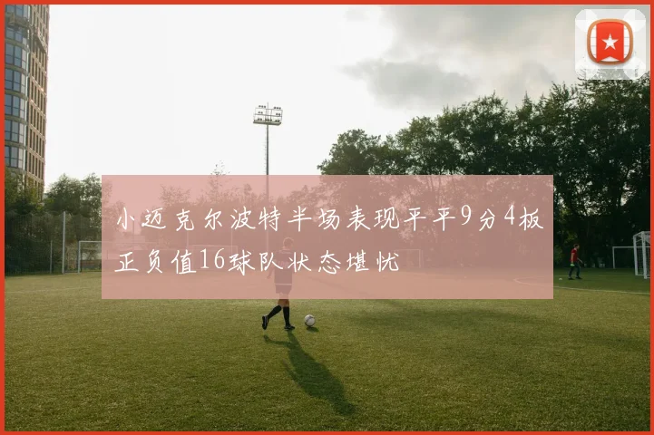 小迈克尔波特半场表现平平9分4板正负值16球队状态堪忧