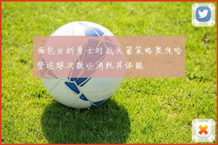 面包分析勇士对战火箭策略聚焦哈登运球次数以消耗其体能