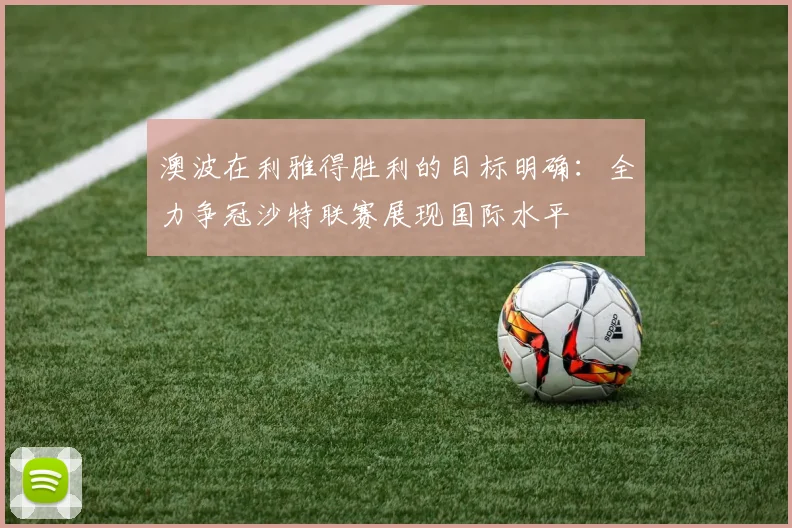 澳波在利雅得胜利的目标明确：全力争冠沙特联赛展现国际水平